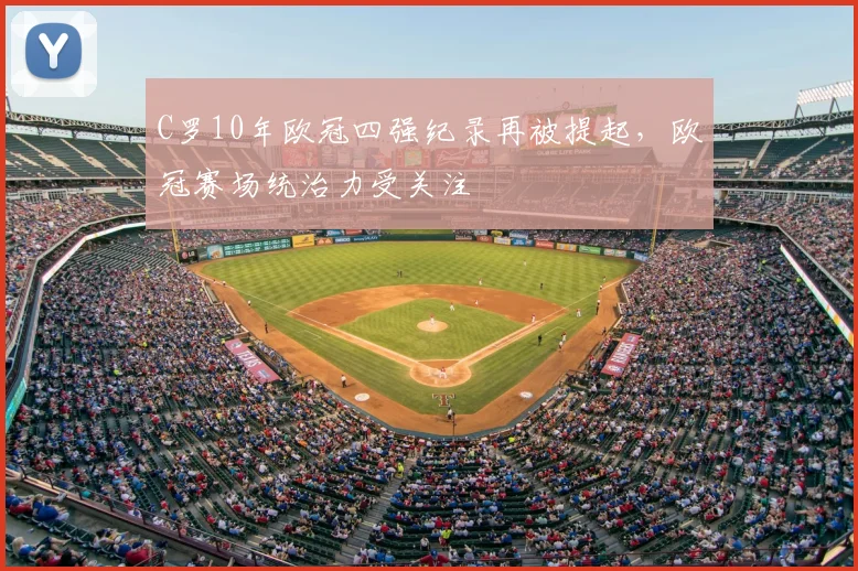 C罗10年欧冠四强纪录再被提起，欧冠赛场统治力受关注