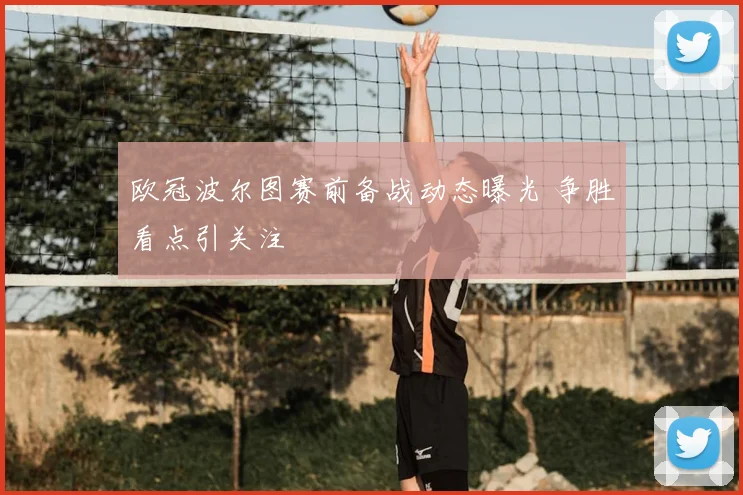 欧冠波尔图赛前备战动态曝光 争胜看点引关注